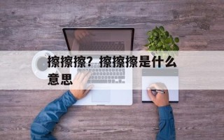 擦擦擦？擦擦擦是什么意思