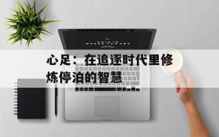 心足：在追逐时代里修炼停泊的智慧