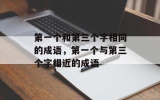 第一个和第三个字相同的成语，第一个与第三个字相近的成语