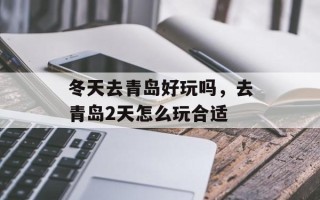 冬天去青岛好玩吗，去青岛2天怎么玩合适