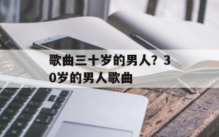 歌曲三十岁的男人？30岁的男人歌曲