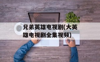 兄弟英雄电视剧(大英雄电视剧全集视频)