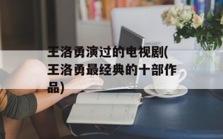 王洛勇演过的电视剧(王洛勇最经典的十部作品)