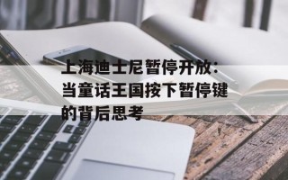 上海迪士尼暂停开放：当童话王国按下暂停键的背后思考