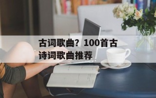 古词歌曲？100首古诗词歌曲推荐