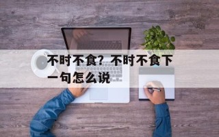 不时不食？不时不食下一句怎么说