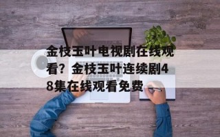 金枝玉叶电视剧在线观看？金枝玉叶连续剧48集在线观看免费