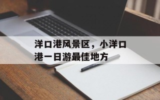 洋口港风景区，小洋口港一日游最佳地方