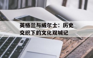 英格兰与威尔士：历史交织下的文化双城记