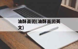 油酥面团(油酥面团英文)