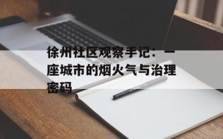徐州社区观察手记：一座城市的烟火气与治理密码