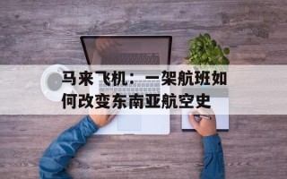 马来飞机：一架航班如何改变东南亚航空史
