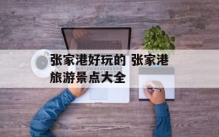 张家港好玩的 张家港旅游景点大全