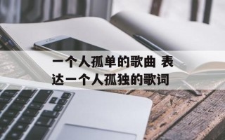 一个人孤单的歌曲 表达一个人孤独的歌词