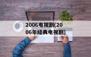 2006电视剧(2006年经典电视剧)