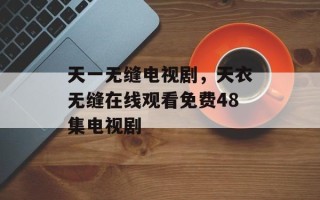 天一无缝电视剧，天衣无缝在线观看免费48集电视剧