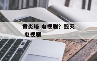 黄炎培 电视剧？毁灭 电视剧