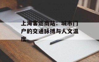 上海客运南站：城市门户的交通脉搏与人文温度