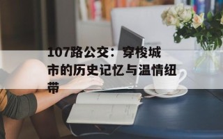 107路公交：穿梭城市的历史记忆与温情纽带