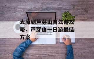太原到芦芽山自驾游攻略，芦芽山一日游最佳方案