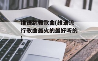 维语跳舞歌曲(维语流行歌曲最火的最好听的)