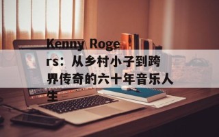 Kenny Rogers：从乡村小子到跨界传奇的六十年音乐人生