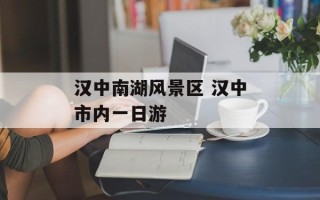 汉中南湖风景区 汉中市内一日游