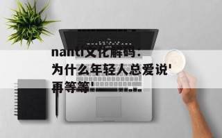 nanti文化解码：为什么年轻人总爱说'再等等'