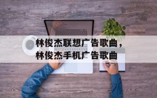 林俊杰联想广告歌曲，林俊杰手机广告歌曲