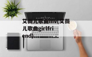 艾薇儿歌曲mv(艾薇儿歌曲girlfriend)