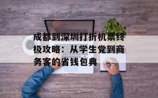 成都到深圳打折机票终极攻略：从学生党到商务客的省钱包典