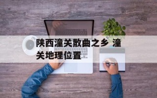 陕西潼关散曲之乡 潼关地理位置
