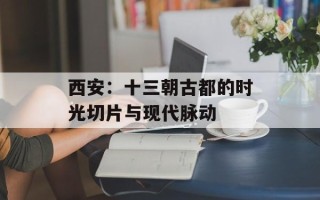 西安：十三朝古都的时光切片与现代脉动