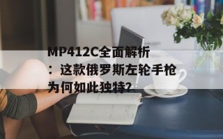 MP412C全面解析：这款俄罗斯左轮手枪为何如此独特？