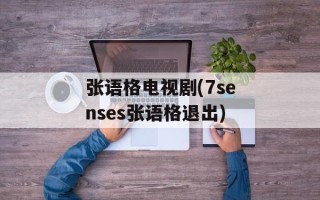 张语格电视剧(7senses张语格退出)