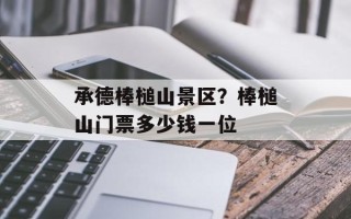 承德棒槌山景区？棒槌山门票多少钱一位