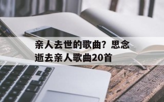 亲人去世的歌曲？思念逝去亲人歌曲20首