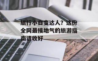 旅行小白变达人？这份全网最接地气的旅游指南请收好