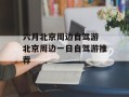六月北京周边自驾游 北京周边一日自驾游推荐