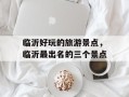 临沂好玩的旅游景点，临沂最出名的三个景点