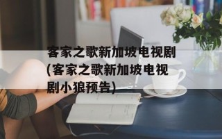 客家之歌新加坡电视剧(客家之歌新加坡电视剧小狼预告)