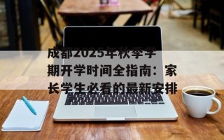 成都2025年秋季学期开学时间全指南：家长学生必看的最新安排