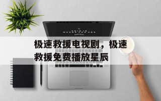 极速救援电视剧，极速救援免费播放星辰