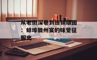 从老街深巷到连锁版图：蚌埠徽州宴的味觉征服史