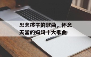 思念孩子的歌曲，怀念天堂的妈妈十大歌曲