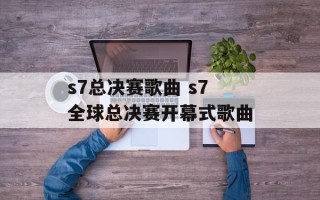 s7总决赛歌曲 s7全球总决赛开幕式歌曲