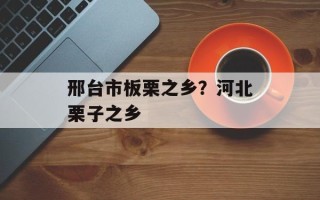邢台市板栗之乡？河北栗子之乡