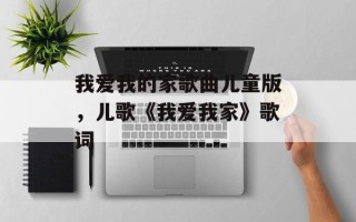 我爱我的家歌曲儿童版，儿歌《我爱我家》歌词