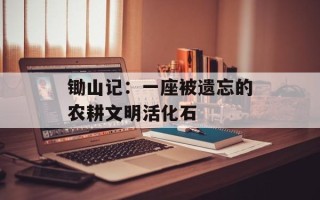 锄山记：一座被遗忘的农耕文明活化石