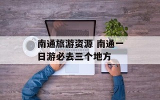 南通旅游资源 南通一日游必去三个地方